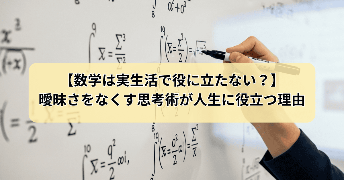 数学は実生活で役に立たない？曖昧さをなくす数学的思考が人生に役立つ理由