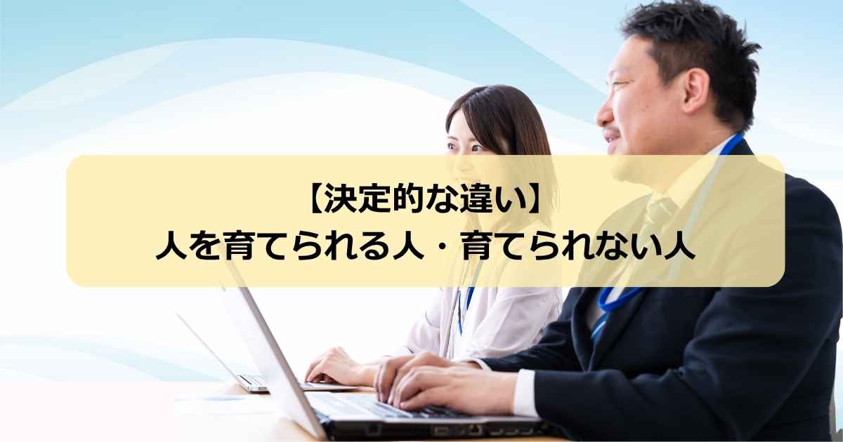【人を育てられる人・育てられない人】決定的な違いとは？